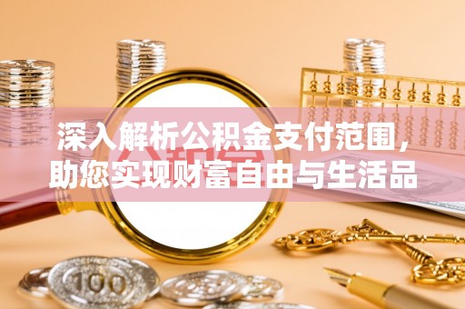 华蓥深入解析公积金支付范围，助您实现财富自由与生活品质提升