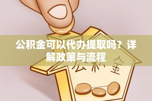 华蓥公积金可以代办提取吗？详解政策与流程
