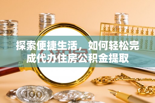 华蓥探索便捷生活，如何轻松完成代办住房公积金提取