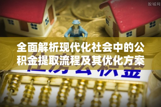 华蓥全面解析现代化社会中的公积金提取流程及其优化方案