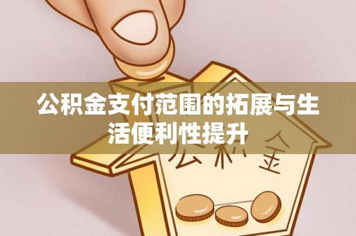 华蓥公积金支付范围的拓展与生活便利性提升
