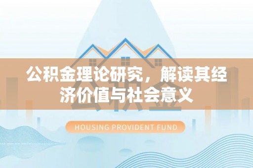 华蓥公积金理论研究，解读其经济价值与社会意义