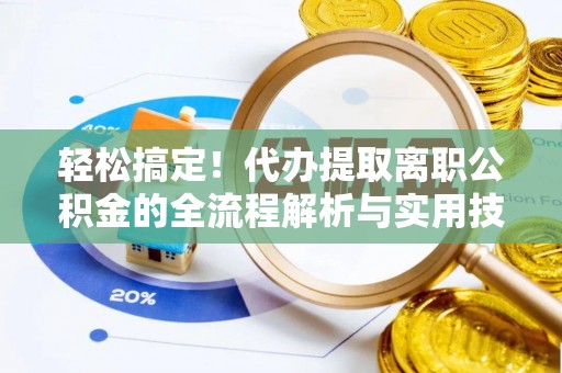 华蓥轻松搞定！代办提取离职公积金的全流程解析与实用技巧