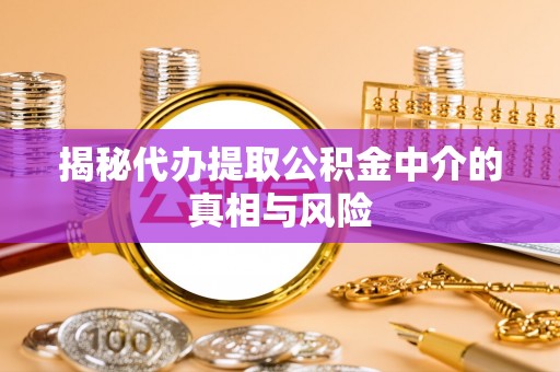 华蓥揭秘代办提取公积金中介的真相与风险