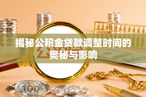 华蓥揭秘公积金贷款调整时间的奥秘与影响