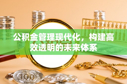 华蓥公积金管理现代化，构建高效透明的未来体系