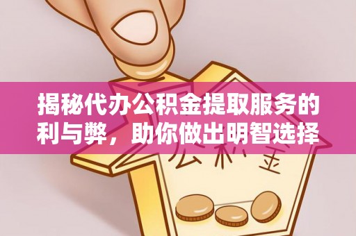 华蓥揭秘代办公积金提取服务的利与弊，助你做出明智选择