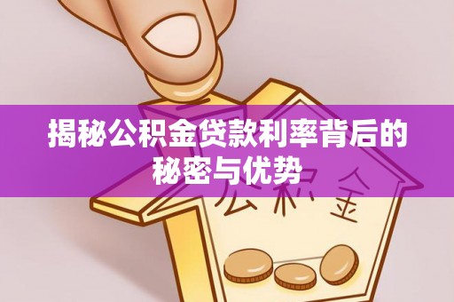 华蓥揭秘公积金贷款利率背后的秘密与优势