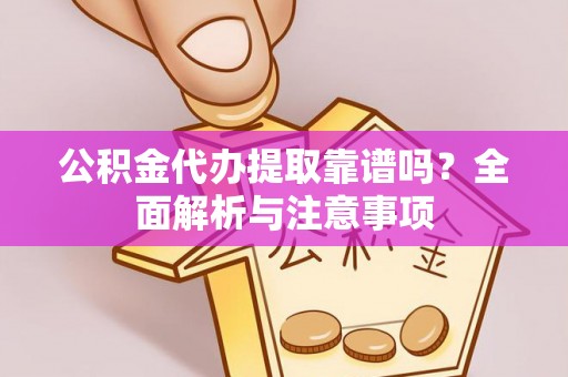 华蓥公积金代办提取靠谱吗？全面解析与注意事项