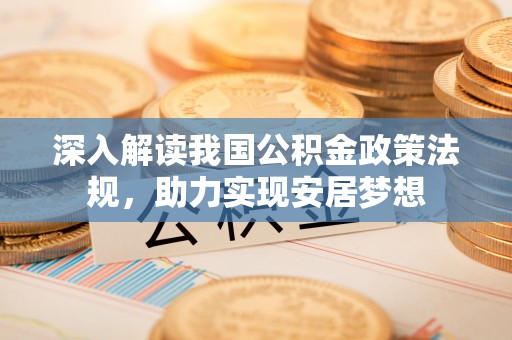 华蓥深入解读我国公积金政策法规，助力实现安居梦想