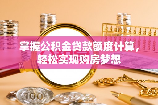华蓥掌握公积金贷款额度计算，轻松实现购房梦想