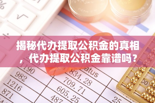 华蓥揭秘代办提取公积金的真相，代办提取公积金靠谱吗？