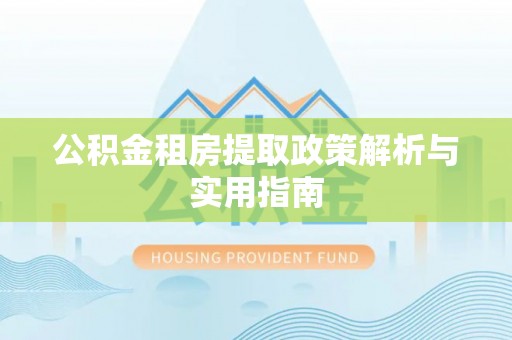 华蓥公积金租房提取政策解析与实用指南