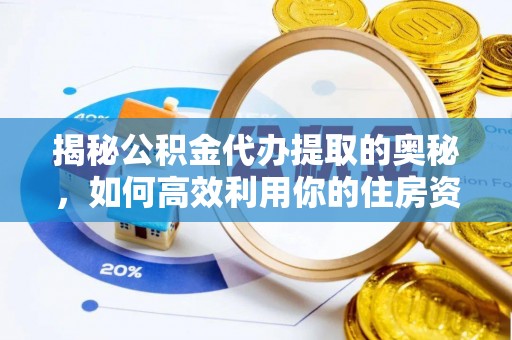 华蓥揭秘公积金代办提取的奥秘，如何高效利用你的住房资金