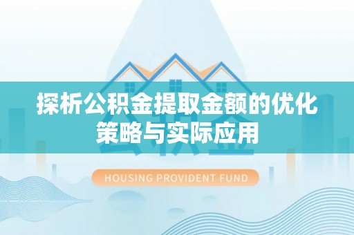 华蓥探析公积金提取金额的优化策略与实际应用