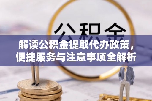 华蓥解读公积金提取代办政策，便捷服务与注意事项全解析