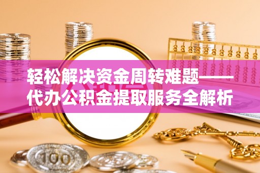 华蓥轻松解决资金周转难题——代办公积金提取服务全解析