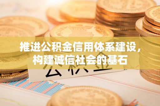华蓥推进公积金信用体系建设，构建诚信社会的基石