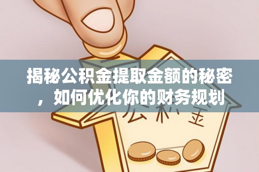 华蓥揭秘公积金提取金额的秘密，如何优化你的财务规划