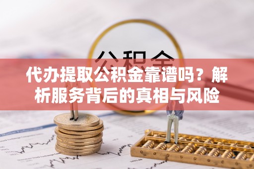 华蓥代办提取公积金靠谱吗？解析服务背后的真相与风险