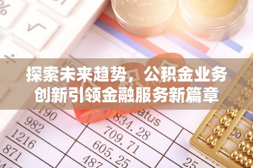 华蓥探索未来趋势，公积金业务创新引领金融服务新篇章