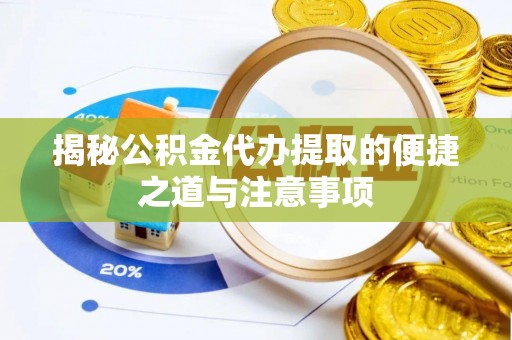 华蓥揭秘公积金代办提取的便捷之道与注意事项