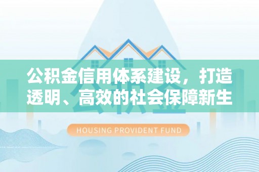 华蓥公积金信用体系建设，打造透明、高效的社会保障新生态