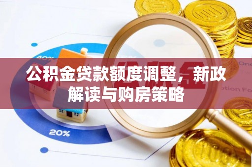 华蓥公积金贷款额度调整，新政解读与购房策略