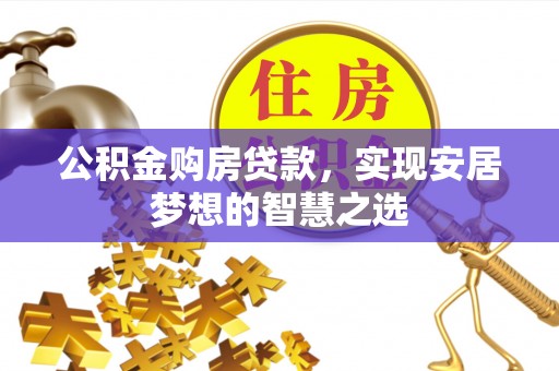 华蓥公积金购房贷款，实现安居梦想的智慧之选