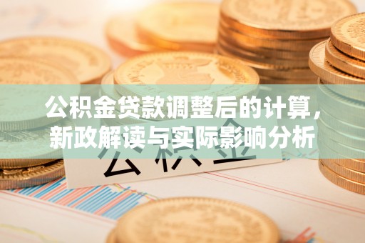 华蓥公积金贷款调整后的计算，新政解读与实际影响分析