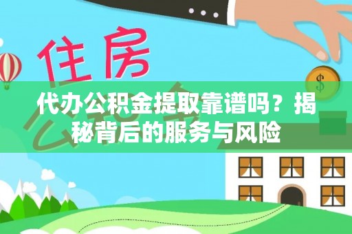 华蓥代办公积金提取靠谱吗？揭秘背后的服务与风险