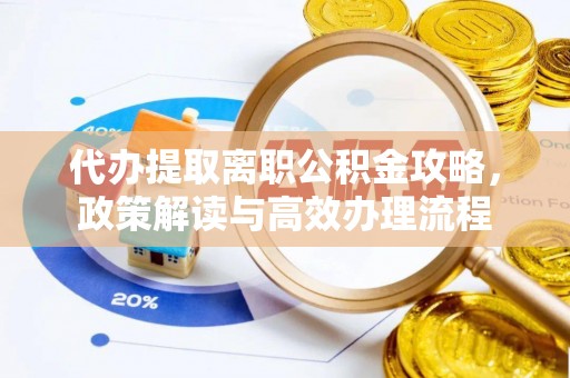 华蓥代办提取离职公积金攻略，政策解读与高效办理流程