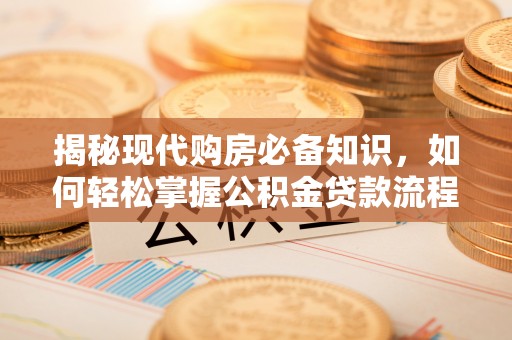 华蓥揭秘现代购房必备知识，如何轻松掌握公积金贷款流程