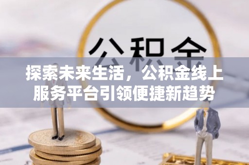 华蓥探索未来生活，公积金线上服务平台引领便捷新趋势