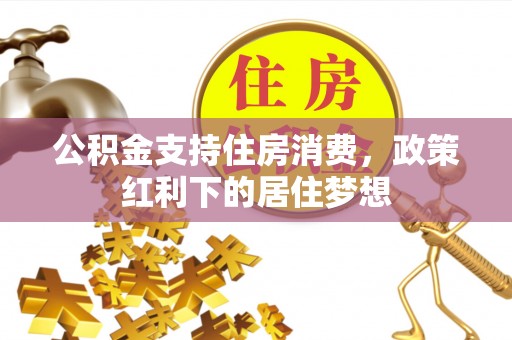 华蓥公积金支持住房消费，政策红利下的居住梦想
