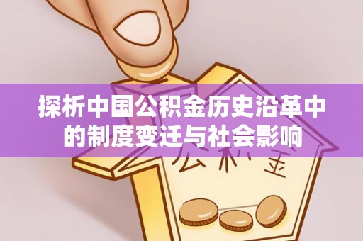 华蓥探析中国公积金历史沿革中的制度变迁与社会影响