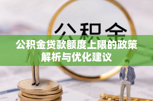 华蓥公积金贷款额度上限的政策解析与优化建议