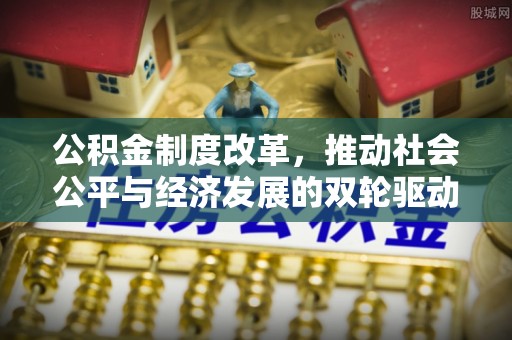 华蓥公积金制度改革，推动社会公平与经济发展的双轮驱动