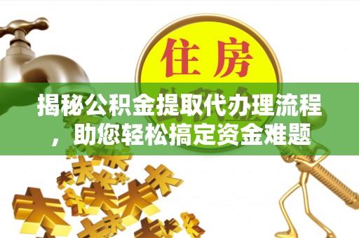 华蓥揭秘公积金提取代办理流程，助您轻松搞定资金难题