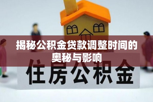 华蓥揭秘公积金贷款调整时间的奥秘与影响
