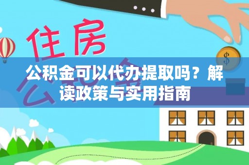 华蓥公积金可以代办提取吗？解读政策与实用指南
