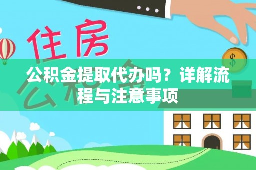 华蓥公积金提取代办吗？详解流程与注意事项