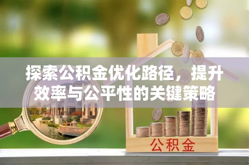 华蓥探索公积金优化路径，提升效率与公平性的关键策略