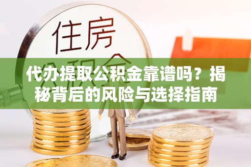 华蓥代办提取公积金靠谱吗？揭秘背后的风险与选择指南