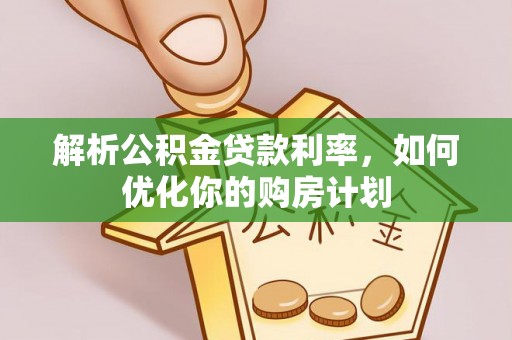 华蓥解析公积金贷款利率，如何优化你的购房计划