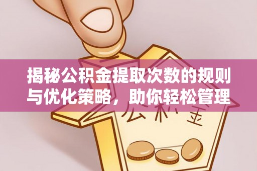 华蓥揭秘公积金提取次数的规则与优化策略，助你轻松管理财务