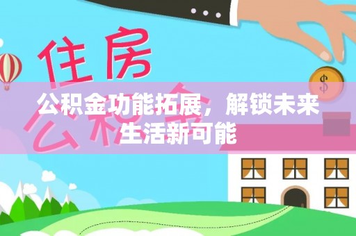 华蓥公积金功能拓展，解锁未来生活新可能