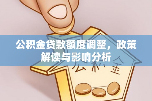华蓥公积金贷款额度调整，政策解读与影响分析