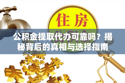 华蓥公积金提取代办可靠吗？揭秘背后的真相与选择指南
