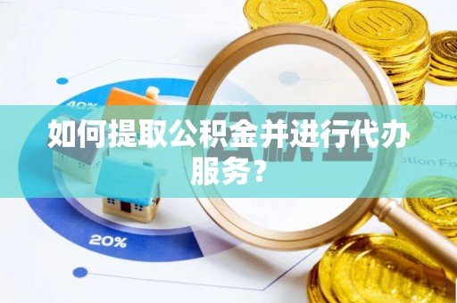 华蓥如何提取公积金并进行代办服务？